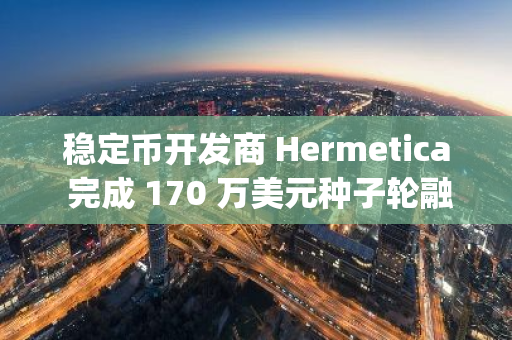 穩定幣開發商 Hermetica 完成 170 萬美元種子輪融資，UTXO Management 領投
