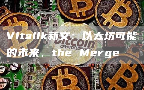 Vitalik新文：以太坊可能的未來(lái)，the Merge