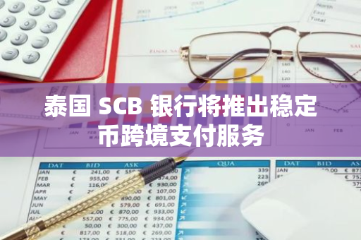 泰國(guó) SCB 銀行將推出穩(wěn)定幣跨境支付服務(wù)