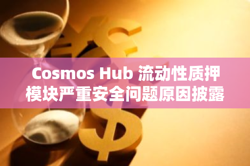 Cosmos Hub 流動性質(zhì)押模塊嚴重安全問題原因披露，其中包括朝鮮特工參與大部分代碼編寫