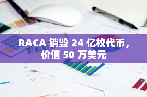 RACA 銷毀 24 億枚代幣，價值 50 萬美元
