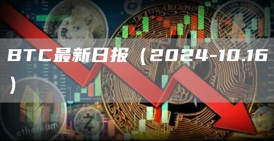 BTC最新日報（2024-10.16）