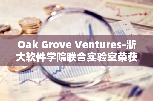 Oak Grove Ventures-浙大軟件學院聯(lián)合實驗室榮獲中國計算機大會服務創(chuàng)新大賽一等獎