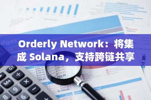 Orderly Network：將集成 Solana，支持跨鏈共享訂單簿進行永續合約交易