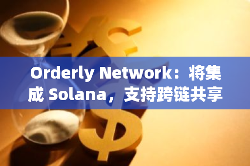 Orderly Network：將集成 Solana，支持跨鏈共享訂單簿進(jìn)行永續(xù)合約交易