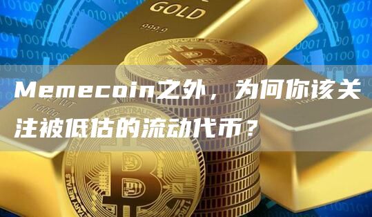 Memecoin之外，為何你該關注被低估的流動代幣？