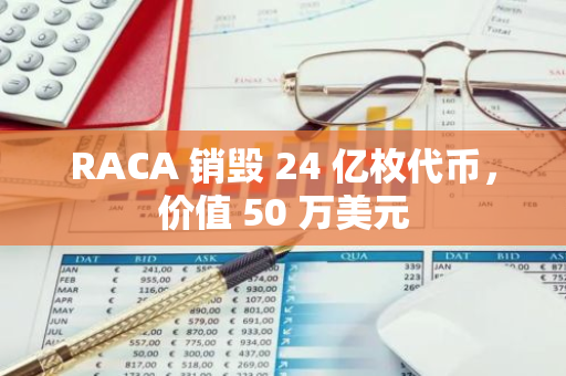 RACA 銷毀 24 億枚代幣，價值 50 萬美元