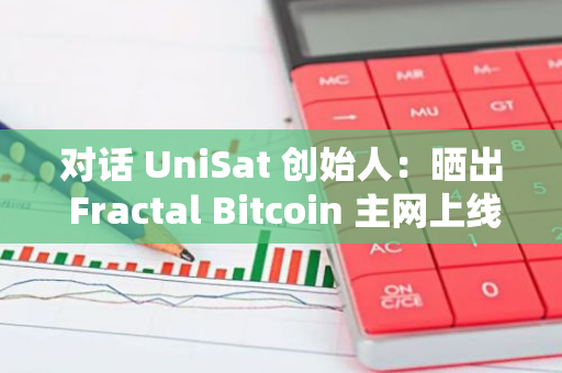 對話 UniSat 創始人：曬出 Fractal Bitcoin 主網上線以來成績單，批評的聲音是非常好的激勵