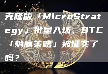 克隆版「MicroStrategy」批量入場，BTC「躺贏策略」被證實了嗎？