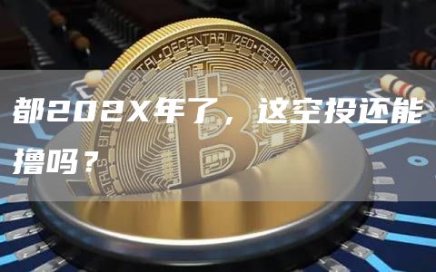 都202X年了，這空投還能擼嗎？