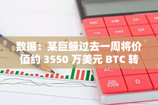 數據：某巨鯨過去一周將價值約 3550 萬美元 BTC 轉入一家疑似做市商或交易公司