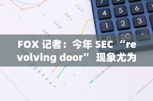FOX 記者：今年 SEC “revolving door” 現象尤為明顯，多名知名官員離職后進入私人公司