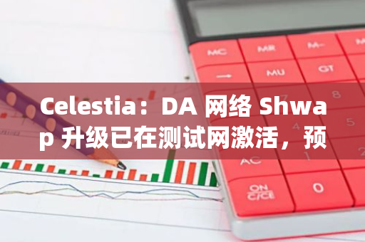 Celestia：DA 網絡 Shwap 升級已在測試網激活，預計 11 月進入主網 Beta 階段