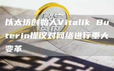 以太坊創(chuàng)始人Vitalik Buterin提議對網(wǎng)絡(luò)進行重大變革