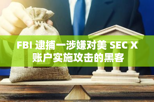 FBI 逮捕一涉嫌對美 SEC X 賬戶實施攻擊的黑客